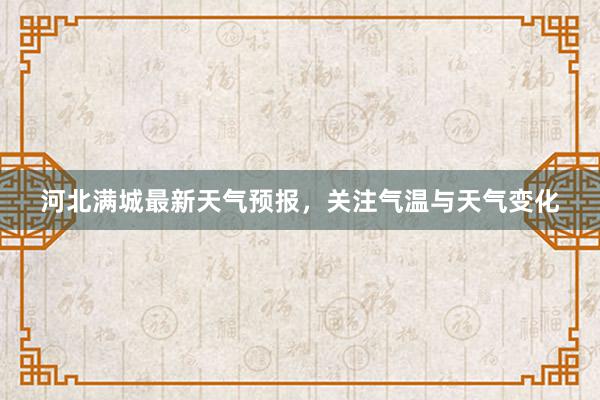 河北满城最新天气预报，关注气温与天气变化