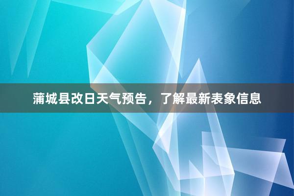 蒲城县改日天气预告，了解最新表象信息