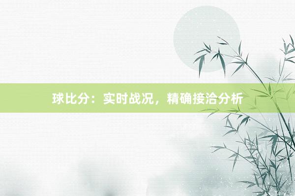 球比分：实时战况，精确接洽分析